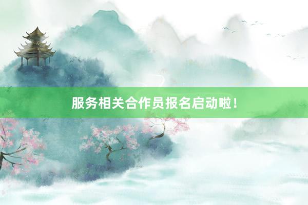 服务相关合作员报名启动啦！